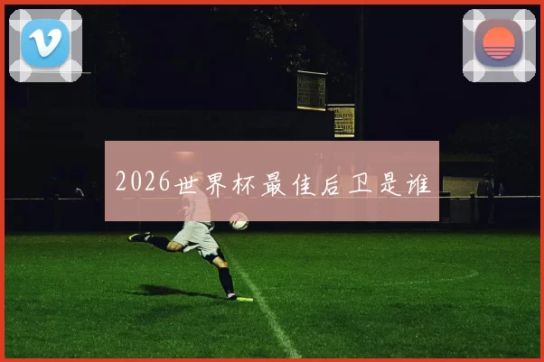 2026世界杯最佳后卫是谁